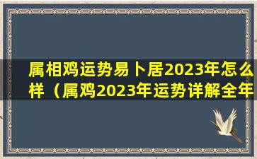 属相鸡运势易卜居2023年怎么样（属鸡2023年运势详解全年运程完整版 🌷 ）